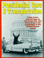 Presidential Cars & Transportation: From Horse and Carriage to Air Force One, the Story of How the Presidents of the United States Travel