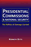 Presidential Commissions and National Security: The Politics of Damage Control - Kitts, Kenneth