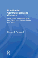 Presidential Communication and Character: White House News Management from Clinton and Cable to Twitter and Trump