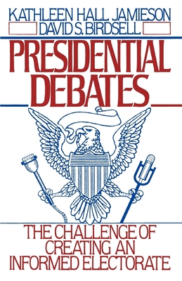 Presidential Debates: The Challenge of Creating an Informed Electorate - Jamieson, Kathleen Hall, and Birdsell, David S