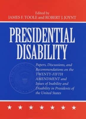 Presidential Disability: Papers and Discussions on Inability and Disability Among U. S. Presidents - Toole, James (Editor), and Joynt, Robert