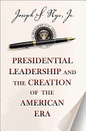 Presidential Leadership and the Creation of the American Era