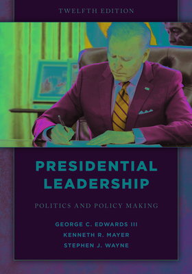 Presidential Leadership: Politics and Policy Making - Edwards, George C, and Mayer, Kenneth R, and Wayne, Stephen J