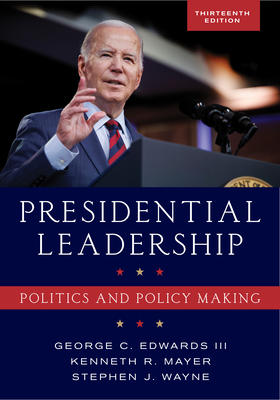 Presidential Leadership: Politics and Policy Making - Edwards, George C, and Mayer, Kenneth R, and Wayne, Stephen J