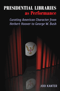 Presidential Libraries as Performance: Curating American Character from Herbert Hoover to George W. Bush
