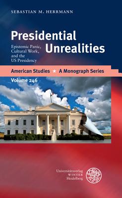 Presidential Unrealities: Epistemic Panic, Cultural Work, and the Us Presidency - Herrmann, Sebastian M