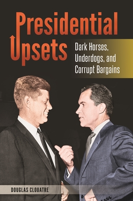 Presidential Upsets: Dark Horses, Underdogs, and Corrupt Bargains - Clouatre, Douglas