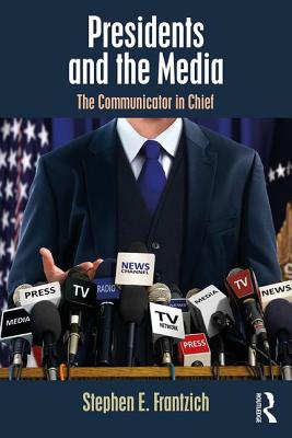 Presidents and the Media: The Communicator in Chief - Frantzich, Stephen E