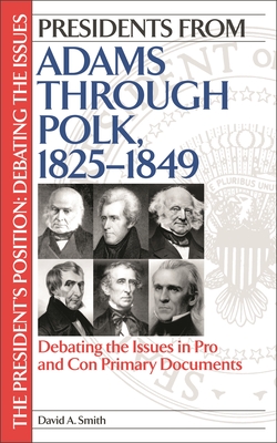 Presidents from Adams through Polk, 1825-1849: Debating the Issues in Pro and Con Primary Documents - Smith, David