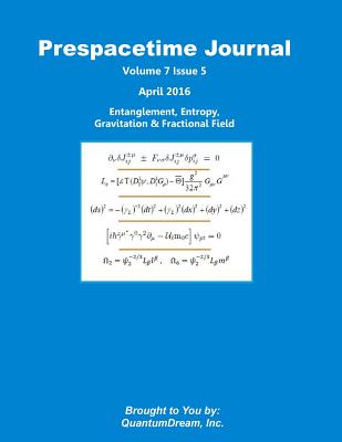 Prespacetime Journal Volume 7 Issue 5: Entanglement, Entropy, Gravitation & Fractional Field - Dream Inc, Quantum