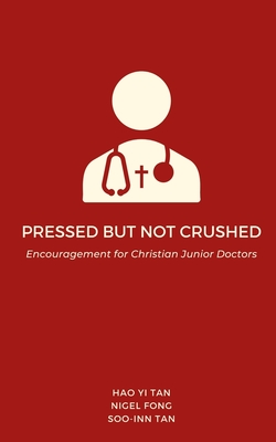 Pressed but Not Crushed: Encouragement for Christian Junior Doctors - Tan, Hao Yi, and Fong, Nigel, and Tan, Soo-Inn