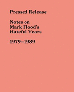 Pressed Release: Notes on Mark Flood's Hateful Years 1979-1989 - Flood, Mark