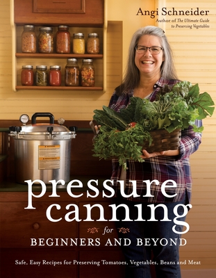 Pressure Canning for Beginners and Beyond: Safe, Easy Recipes for Preserving Tomatoes, Vegetables, Beans and Meat - Schneider, Angi