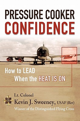Pressure Cooker Confidence: ....How to LEAD When the Heat is On! - Sweeney, Kevin