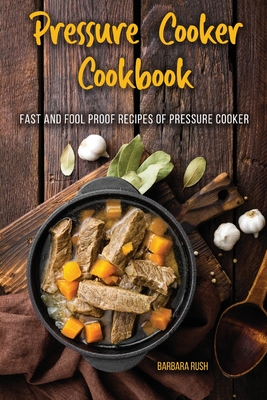 Pressure Cooker Cookbook Fast and Foolproof Recipes of Pressure Cooker - Rush, Barbara