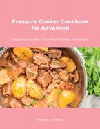 Pressure Cooker Cookbook for Advanced: Happiness is When You Have a Great Cookbook!