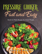 Pressure Cooker Fast and Easy: Quick-to-Make Recipes for Smart People.