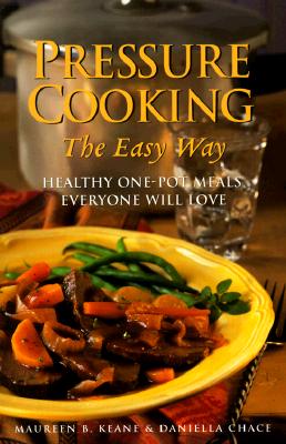 Pressure Cooking the Easy Way: Healthy One-Pot Meals Everyone Will Love - Keane, Maureen, and Chace, Daniella, M S, and Sternad, Denise (Editor)