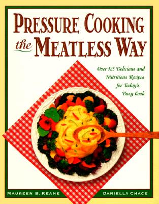 Pressure Cooking the Meatless Way: Over 125 Delicious and Nutritious Recipes for Today's Busy Cook - Keane, Maureen, and Chace, Daniella, M.S.