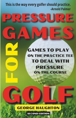 Pressure Games For Golf: Games To Play On The Practice Tee To Deal With Pressure On The Course - Haughton, George