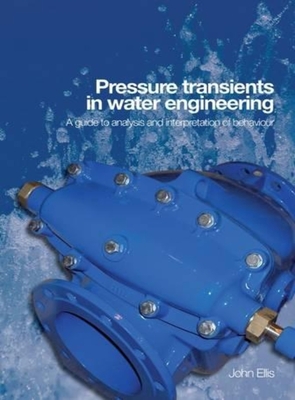 Pressure Transients in Water Engineering: A guide to analysis and interpretation of behaviour - Ellis, John