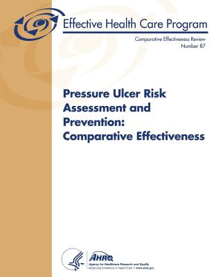 Pressure Ulcer Risk Assessment and Prevention: Comparative Effectiveness: Comparative Effectiveness Review Number 87 - And Quality, Agency for Healthcare Resea, and Human Services, U S Department of Heal