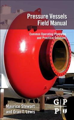 Pressure Vessels Field Manual: Common Operating Problems and Practical Solutions - Stewart, Maurice, Ph.D., P.E., and Lewis, Oran T