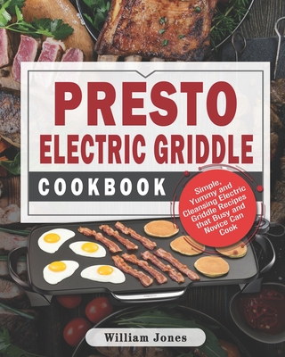 Presto Electric Griddle Cookbook: Simple, Yummy and Cleansing Electric Griddle Recipes that Busy and Novice Can Cook - Jones, William