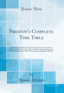 Preston's Complete Time Table: Showing the Number of Days from Any Date in Any Given Month to Any Date in Any Other Month, Embracing Upwards of One Hundred and Thirty Thousand Combinations of Dates (Classic Reprint)