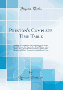 Preston's Complete Time Table: Showing the Number of Days from Any Date in Any Given Month to Any Date in Any Other Month, to Any Date in Any Other Month, Embracing Upwards One Hundred and Thirty Thousand Combinations of Dates (Classic Reprint)