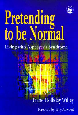 Pretending to Be Normal: Living with Asperger's Syndrome - Willey, Liane Holliday, and Attwood, Dr. (Foreword by)