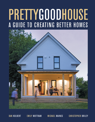 Pretty Good House: A Common-Sense Approach To Energy-Efficient Building - Briley, Christopher, and Kolbert, Dan, and Maines, Michael