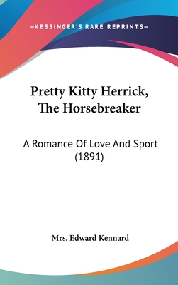 Pretty Kitty Herrick, The Horsebreaker: A Romance Of Love And Sport (1891) - Kennard, Edward, Mrs.