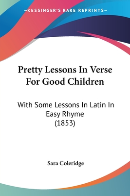 Pretty Lessons in Verse for Good Children: With Some Lessons in Latin in Easy Rhyme (1853) - Coleridge, Sara