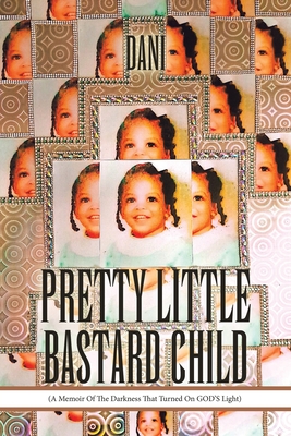Pretty Little Bastard Child: (A Memoir Of The Darkness That Turned On GOD'S Light) - Dani