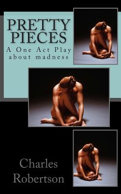 Pretty Pieces: A powerful One Act Play about madness - Robertson, Charles G