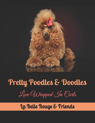 Pretty Poodles & Doodles: Love Wrapped In Curls - Friends, And (Contributions by), and Rouge, La Belle