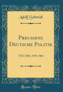 Preuens Deutsche Politik: 1785, 1806, 1849, 1866 (Classic Reprint)