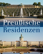 Preu?ische Residenzen: Knigliche Schlsser Und G?rten in Berlin Und Brandenburg