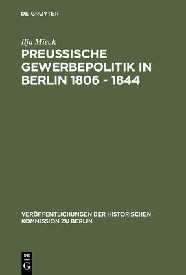 Preussische Gewerbepolitik in Berlin 1806 - 1844 - Mieck, Ilja, and Fischer, Wolfram (Preface by), and B?sch, Otto (Preface by)