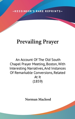 Prevailing Prayer: An Account Of The Old South Chapel Prayer Meeting, Boston, With Interesting Narratives, And Instances Of Remarkable Conversions, Related At It (1859) - MacLeod, Norman