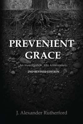 Prevenient Grace: An Investigation into Arminianism - 2nd Revised Edition - Rutherford, J Alexander