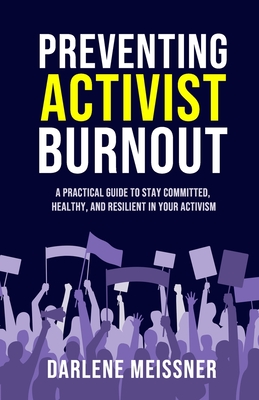 Preventing Activist Burnout: A Practical Guide to Stay Committed, Healthy, and Resilient in Your Activism - Meissner, Darlene