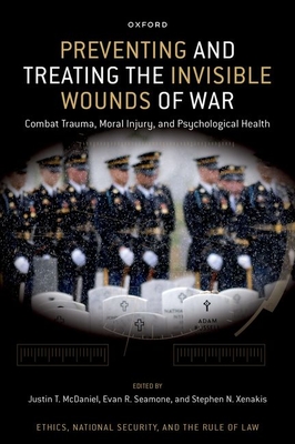 Preventing and Treating the Invisible Wounds of War: Combat Trauma, Moral Injury, and Psychological Health - McDaniel, Justin T (Editor), and Seamone, Evan R (Editor), and Xenakis, Stephen N (Editor)