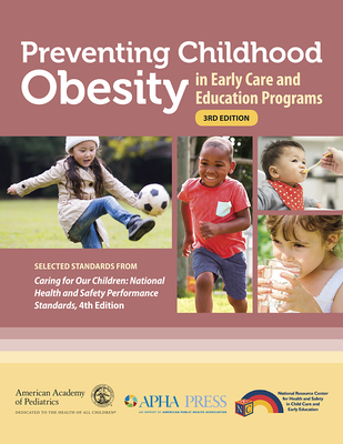 Preventing Childhood Obesity in Early Care and Education Programs: Selected Standards from Caring for Our Children: National Health and Safety Performance Standards - American Academy of Pediatrics, and American Public Health Association, and National Resource Center for Health and Safety in...