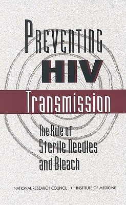 Preventing HIV Transmission: The Role of Sterile Needles and Bleach - National Research Council and Institute of Medicine, and Institute of Medicine, and Panel on Needle Exchange and Bleach...