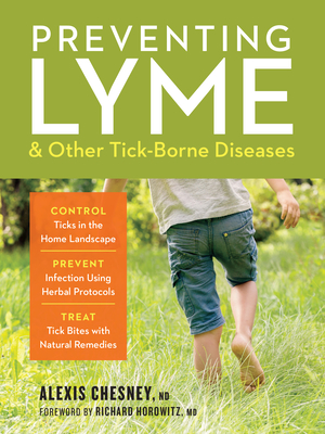 Preventing Lyme & Other Tick-Borne Diseases: Control Ticks in the Home Landscape; Prevent Infection Using Herbal Protocols; Treat Tick Bites with Natural Remedies - Chesney, Alexis, and Horowitz, Richard, MD (Foreword by)