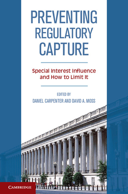 Preventing Regulatory Capture: Special Interest Influence and How to Limit it - Carpenter, Daniel (Editor), and Moss, David A. (Editor)