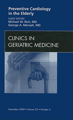 Preventive Cardiology in the Elderly, an Issue of Clinics in Geriatric Medicine: Volume 25-4 - Rich, Michael W, MD, and Mensah, George A, MD, Facc, Facp, Facn