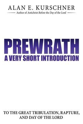 Prewrath: A Very Short Introduction to the Great Tribulation, Rapture, and Day of the Lord - Kurschner, Alan E